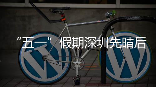 先晴五后雨假期一深圳