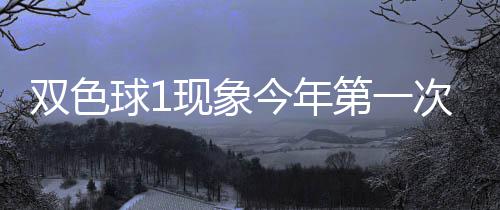 必出第一现象 下形态球1期这今年双色次开