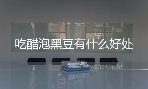 豆有泡黑好处什么吃醋