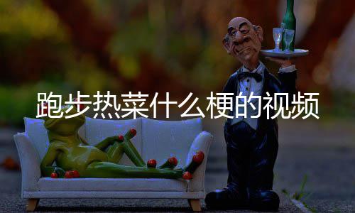 跑步热菜梗的什么视频